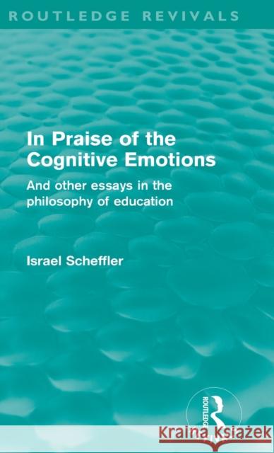 In Praise of the Cognitive Emotions (Routledge Revivals): And Other Essays in the Philosophy of Education Scheffler, Israel 9780415581530 Taylor & Francis