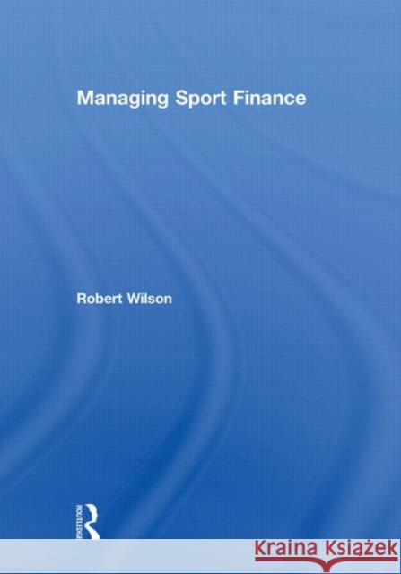 Managing Sport Finance Robert J. Wilson   9780415581790 Taylor & Francis