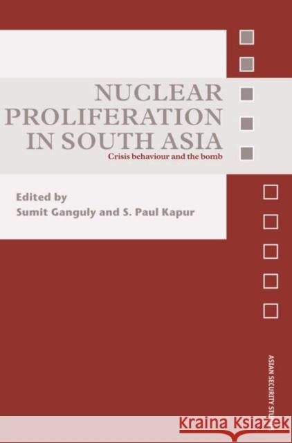 Nuclear Proliferation in South Asia: Crisis Behaviour and the Bomb Ganguly, Sumit 9780415582117 Routledge