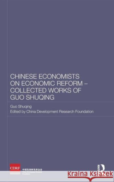 Chinese Economists on Economic Reform - Collected Works of Guo Shuqing China Development Research Foundation   9780415582223 Taylor and Francis