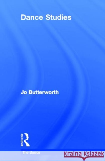 Dance Studies: The Basics Jo Butterworth 9780415582544 Routledge