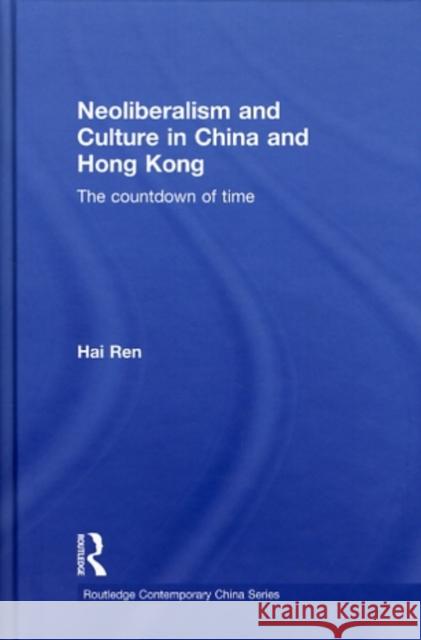 Neoliberalism and Culture in China and Hong Kong: The Countdown of Time Ren, Hai 9780415582629 Taylor & Francis
