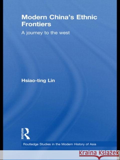 Modern China's Ethnic Frontiers: A Journey to the West Lin, Hsiao-Ting 9780415582643