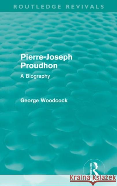 Pierre-Joseph Proudhon (Routledge Revivals): A Biography Woodcock, George 9780415582735
