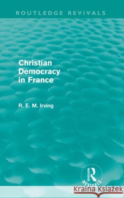 Christian Democracy in France (Routledge Revivals) Irving, R. E. M. 9780415582766 Taylor and Francis