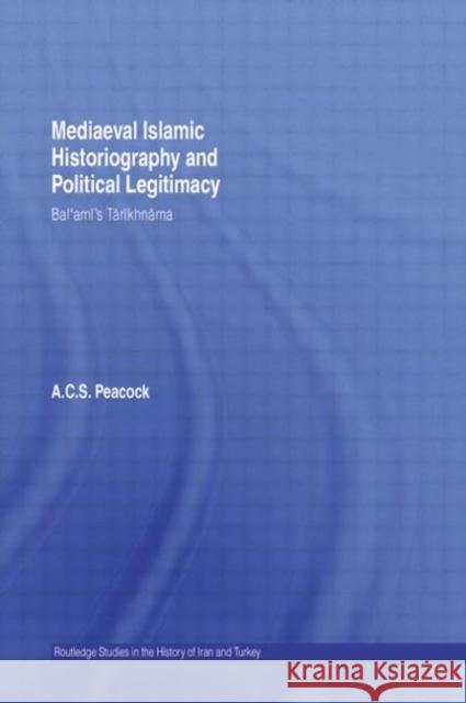 Mediaeval Islamic Historiography and Political Legitimacy: Bal'ami's Tarikhnamah Peacock, Andrew 9780415583114