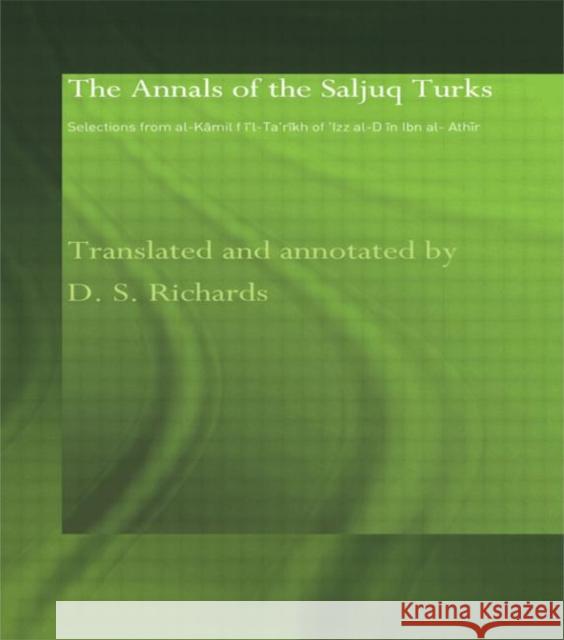 The Annals of the Saljuq Turks: Selections from Al-Kamil Fi'l-Ta'rikh of Ibn Al-Athir Richards, D. S. 9780415583138 Routledge