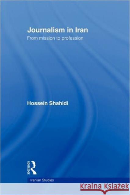 Journalism in Iran: From Mission to Profession Shahidi, Hossein 9780415583169