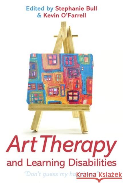 Art Therapy and Learning Disabilities: Don't Guess My Happiness Bull, Stephanie 9780415583244 0