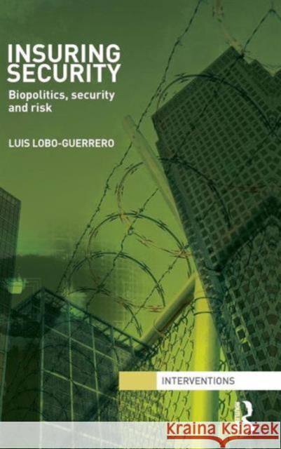 Insuring Security: Biopolitics, Security and Risk Lobo-Guerrero, Luis 9780415583435 Taylor and Francis