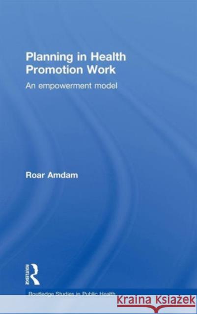 Planning in Health Promotion Work: An Empowerment Model Amdam, Roar 9780415583671 Taylor and Francis
