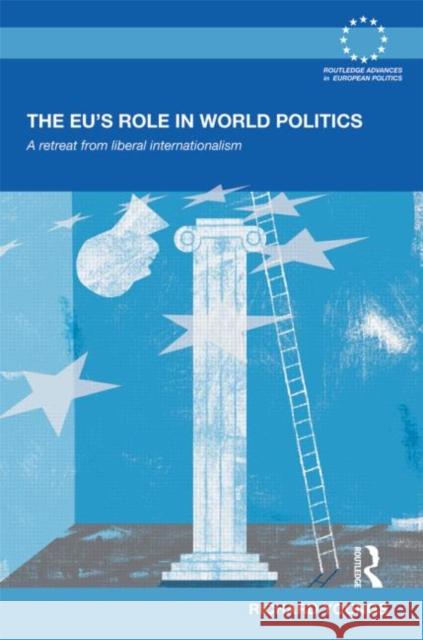 The EU's Role in World Politics : A Retreat from Liberal Internationalism Richard Youngs 9780415583688