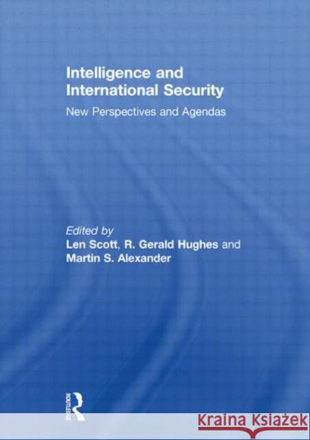 Intelligence and International Security : New Perspectives and Agendas Len Scott R. Gerald Hughes Martin Alexander 9780415583879