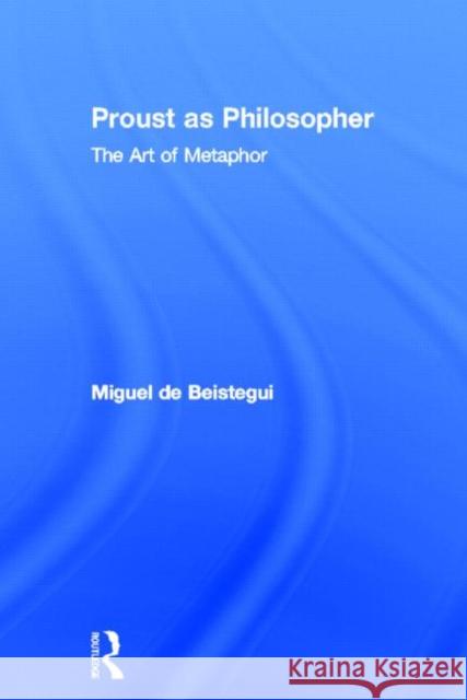 Proust as Philosopher: The Art of Metaphor de Beistegui, Miguel 9780415584319 Routledge