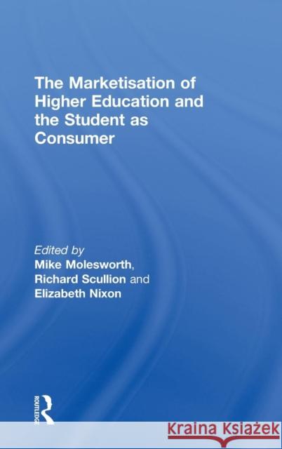 The Marketisation of Higher Education and the Student as Consumer Mike Molesworth Lizzie Nixon Richard Scullion 9780415584456