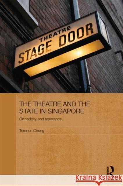 The Theatre and the State in Singapore : Orthodoxy and Resistance Terence Chong   9780415584487