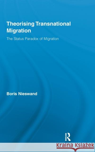 Theorising Transnational Migration: The Status Paradox of Migration Nieswand, Boris 9780415584555 Taylor and Francis