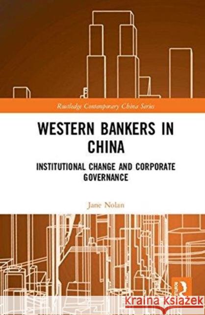 Western Bankers in China: Institutional Change and Corporate Governance Jane Nolan 9780415584647 Routledge