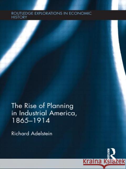 The Rise of Planning in Industrial America, 1865-1914 Richard P. Adelstein 9780415584654 Routledge