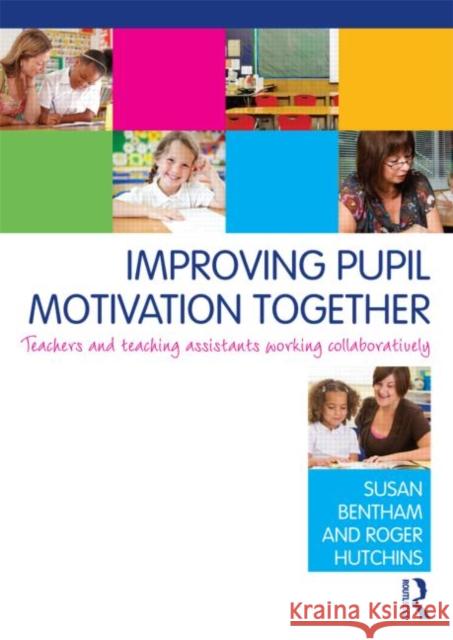 Improving Pupil Motivation Together: Teachers and Teaching Assistants Working Collaboratively Bentham, Susan 9780415584692 0