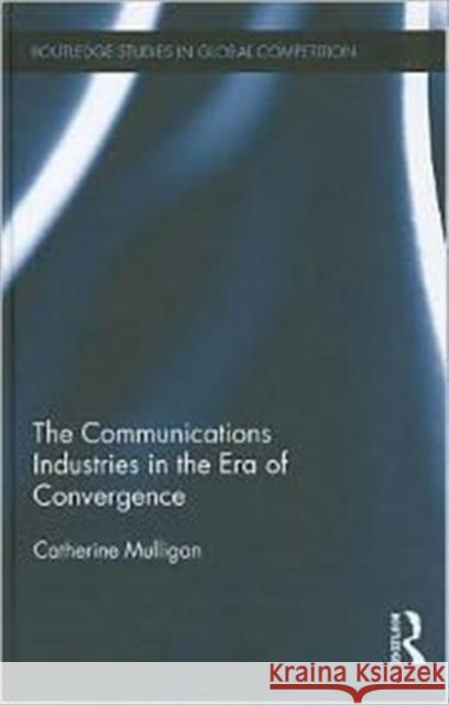 The Communications Industries in the Era of Convergence Catherine E. a. Mulligan 9780415584845 Routledge