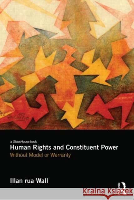 Human Rights and Constituent Power: Without Model or Warranty Wall, Illan 9780415584975 Taylor and Francis