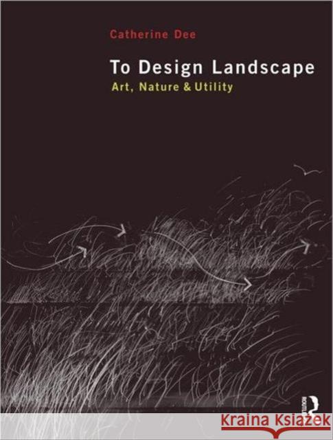 To Design Landscape: Art, Nature & Utility Dee, Catherine 9780415585057 0