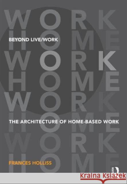 Beyond Live/Work: The Architecture of Home-Based Work Holliss, Frances 9780415585484 Routledge