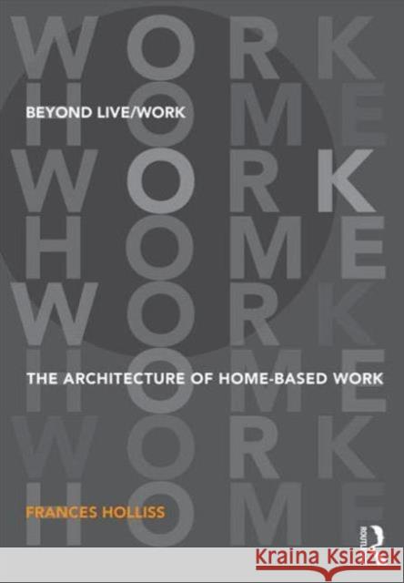 Beyond Live/Work: The Architecture of Home-Based Work Holliss, Frances 9780415585491 Routledge