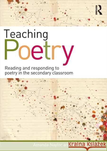 Teaching Poetry: Reading and responding to poetry in the secondary classroom Naylor, Amanda 9780415585682 0