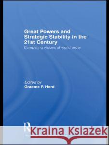 Great Powers and Strategic Stability in the 21st Century: Competing Visions of World Order Graeme P Herd 9780415585798