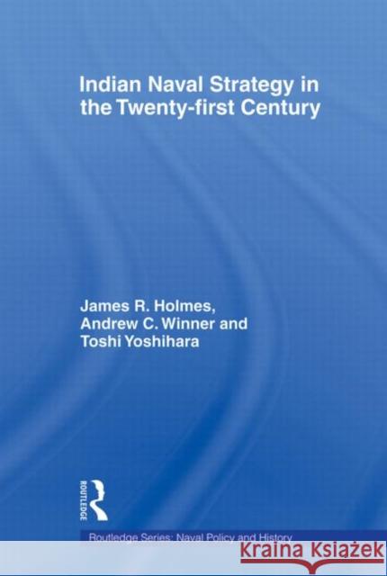 Indian Naval Strategy in the Twenty-First Century Holmes, James R. 9780415586009 Routledge