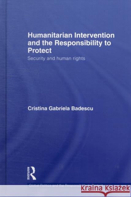 Humanitarian Intervention and the Responsibility to Protect: Security and Human Rights Badescu, Cristina 9780415586276 Taylor and Francis