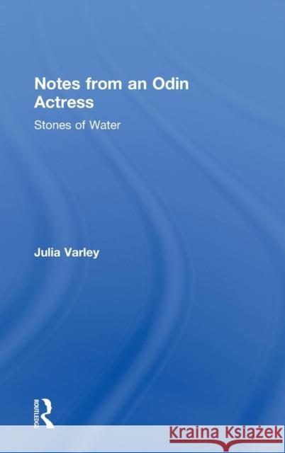 Notes from an Odin Actress: Stones of Water Varley, Julia 9780415586283 Taylor and Francis