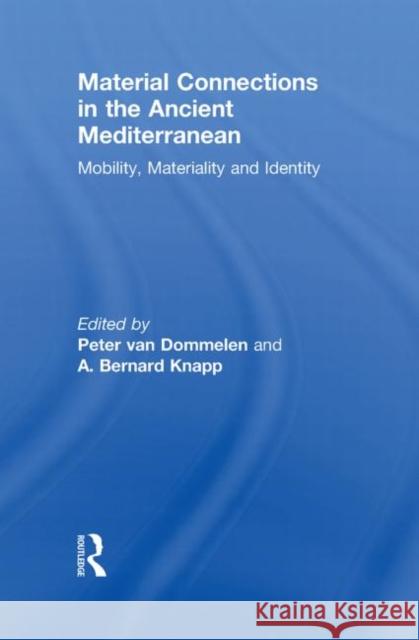 Material Connections in the Ancient Mediterranean : Mobility, Materiality and Identity BERNARD KNAPP P Van Dommelen  9780415586689 Taylor and Francis