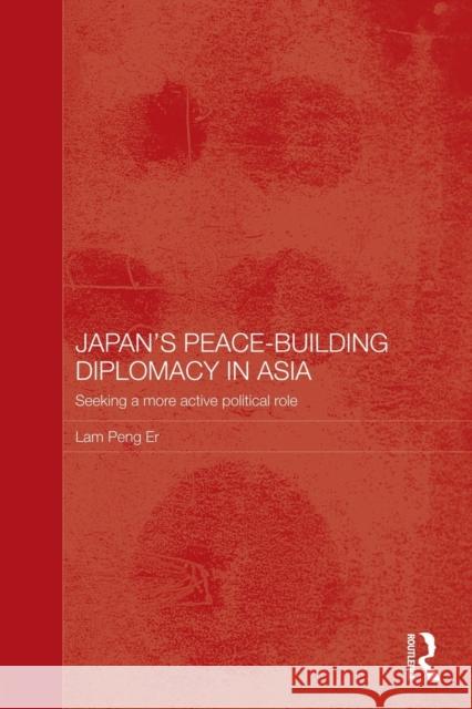 Japan's Peace-Building Diplomacy in Asia: Seeking a More Active Political Role Lam, Peng Er 9780415586900 Taylor and Francis