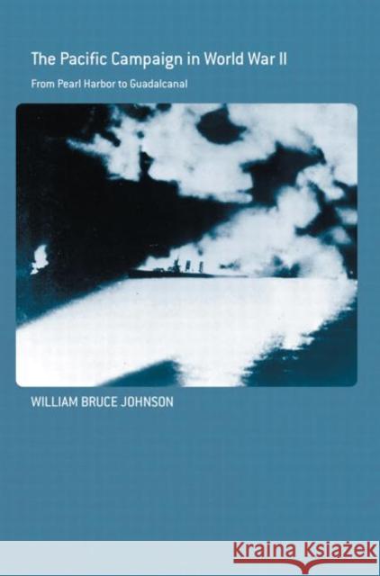 The Pacific Campaign in World War II: From Pearl Harbor to Guadalcanal Johnson, William Bruce 9780415587143 Routledge