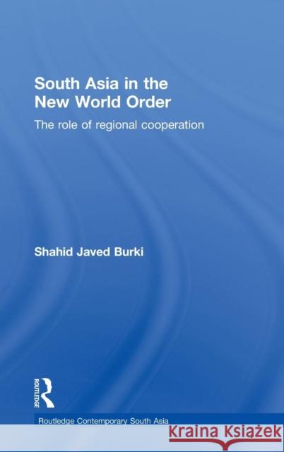 South Asia in the New World Order: The Role of Regional Cooperation Burki, Shahid Javed 9780415587266