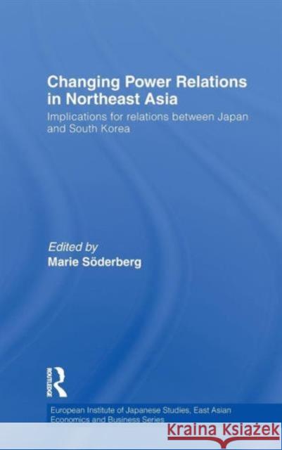 Changing Power Relations in Northeast Asia: Implications for Relations between Japan and South Korea Soderberg, Marie 9780415587471 Taylor & Francis