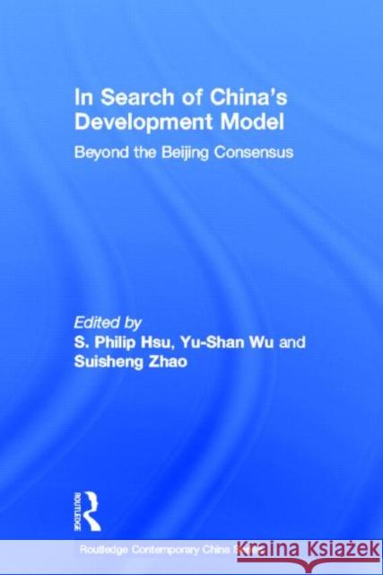 In Search of China's Development Model : Beyond the Beijing Consensus Suisheng Zhao Philip Hsu Yu-Shan Wu 9780415587488 Taylor and Francis