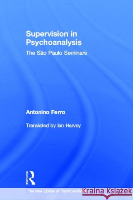 Supervision in Psychoanalysis: The São Paulo Seminars Ferro, Antonino 9780415587549 Routledge