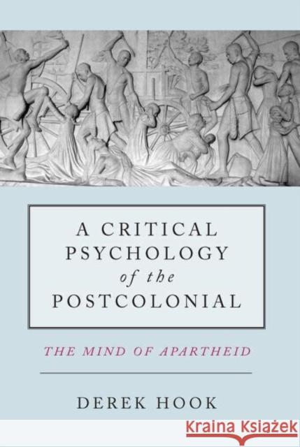 A Critical Psychology of the Postcolonial: The Mind of Apartheid Hook, Derek 9780415587563