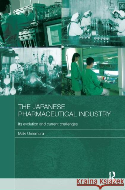 The Japanese Pharmaceutical Industry: Its Evolution and Current Challenges Umemura, Maki 9780415587662 Taylor and Francis