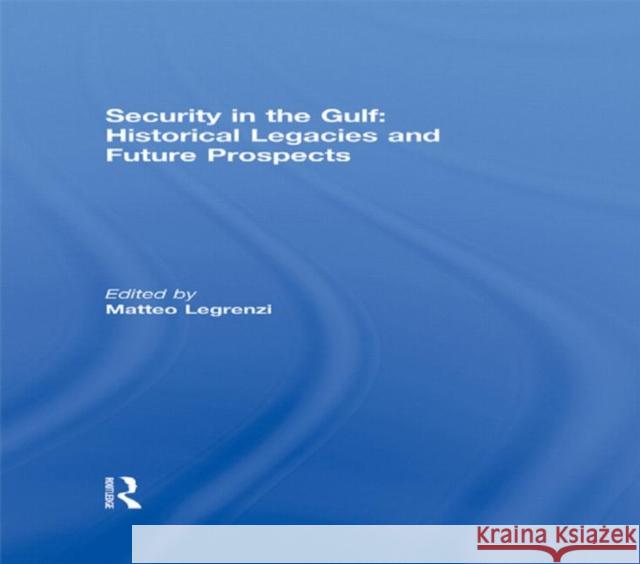 Security in the Gulf: Historical Legacies and Future Prospects Matteo Legrenzi   9780415587761