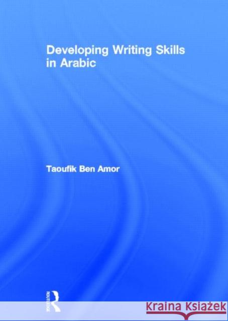 Developing Writing Skills in Arabic Taoufik Be Taoufik Ben Amor 9780415588126 Routledge