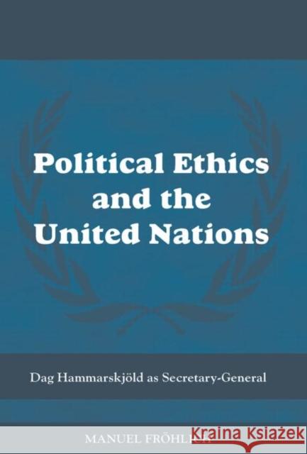 Political Ethics and the United Nations: Dag Hammarskj�ld as Secretary-General Froehlich, Manuel 9780415588331 Taylor and Francis