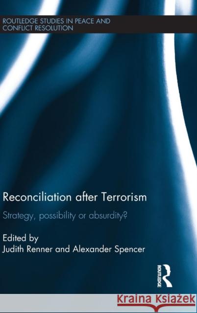 Reconciliation after Terrorism : Strategy, possibility or absurdity? Alexander Spencer Judith Renner 9780415588584 Routledge