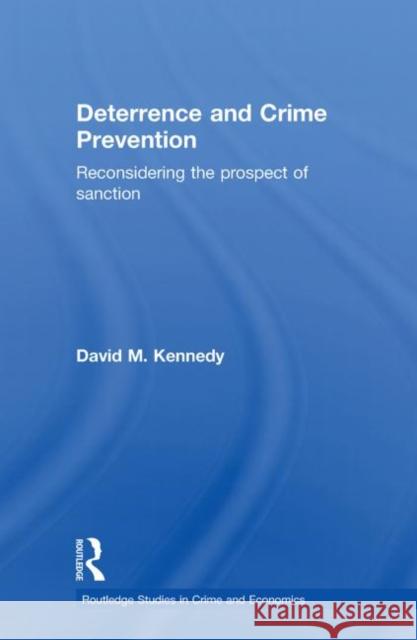 Deterrence and Crime Prevention: Reconsidering the Prospect of Sanction Kennedy, David M. 9780415588676 Taylor and Francis