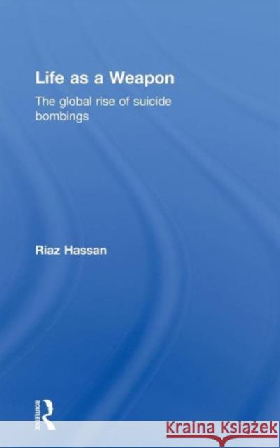 Life as a Weapon: The Global Rise of Suicide Bombings Hassan, Riaz 9780415588850 Taylor and Francis