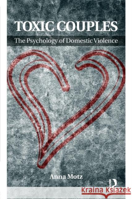 Toxic Couples: The Psychology of Domestic Violence Anna Motz 9780415588898